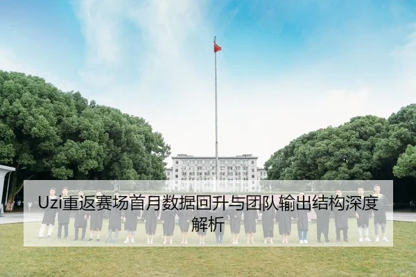 Uzi重返赛场首月数据回升与团队输出结构深度解析 | YIDESPORTS