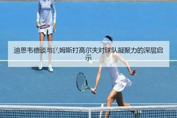 迪恩韦德谈与詹姆斯打高尔夫对球队凝聚力的深层启示 - YIDESPORTS