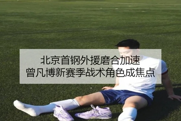 北京首钢外援磨合加速 曾凡博新赛季战术角色成焦点 - YIDESPORTS
